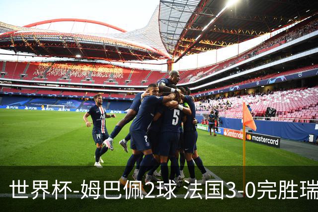 世界杯-姆巴佩2球 法国3-0完胜瑞典将战巴拉圭