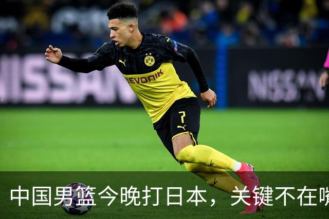 中国男篮今晚打日本，关键不在嘴仗，在这3点
