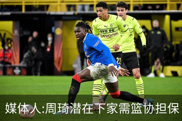 媒体人:周琦潜在下家需篮协担保 篮协不敢担保