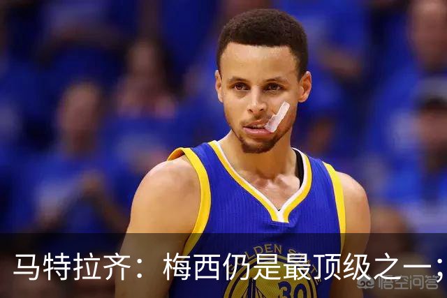 马特拉齐：梅西仍是最顶级之一；乌兹基地有12块球场 意大利才3块