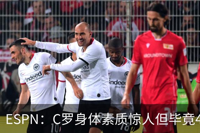 ESPN：C罗身体素质惊人但毕竟41了，哈兰德梅西都轮休他也该轮休